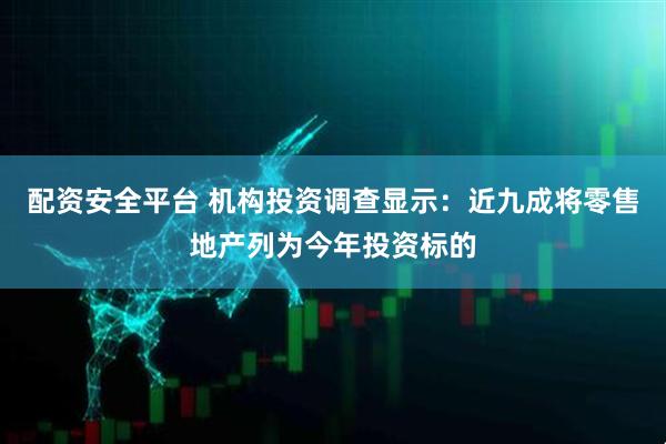配资安全平台 机构投资调查显示：近九成将零售地产列为今年投资标的