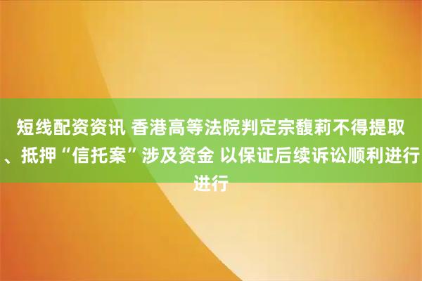 短线配资资讯 香港高等法院判定宗馥莉不得提取、抵押“信托案”涉及资金 以保证后续诉讼顺利进行