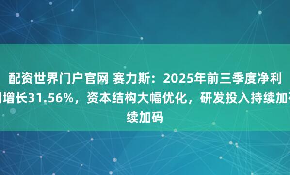 配资世界门户官网 赛力斯：2025年前三季度净利润增长31.56%，资本结构大幅优化，研发投入持续加码
