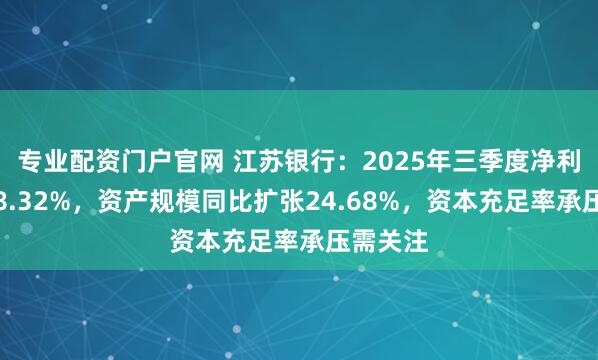 专业配资门户官网 江苏银行：2025年三季度净利润增长8.32%，资产规模同比扩张24.68%，资本充足率承压需关注