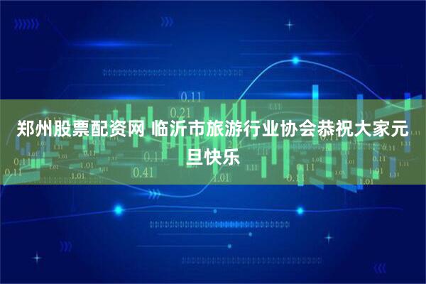 郑州股票配资网 临沂市旅游行业协会恭祝大家元旦快乐