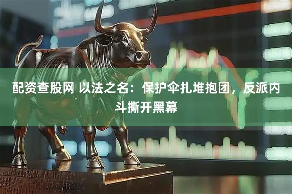 配资查股网 以法之名：保护伞扎堆抱团，反派内斗撕开黑幕