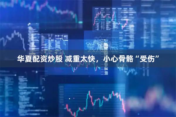 华夏配资炒股 减重太快，小心骨骼“受伤”