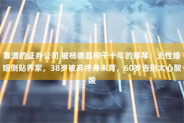 靠谱的证券公司 被杨德昌榨干十年的蔡琴：无性婚姻倒贴养家，38岁被弃终身未育，60岁告别太心酸